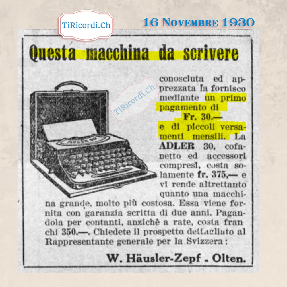 Questa macchina da scrivere la fornisco mediante un primo pagamento di 30 franchi e piccoli versamenti mensili: l'Adler 30 costa 375 franchi a rate e 350 in contanti, 1930