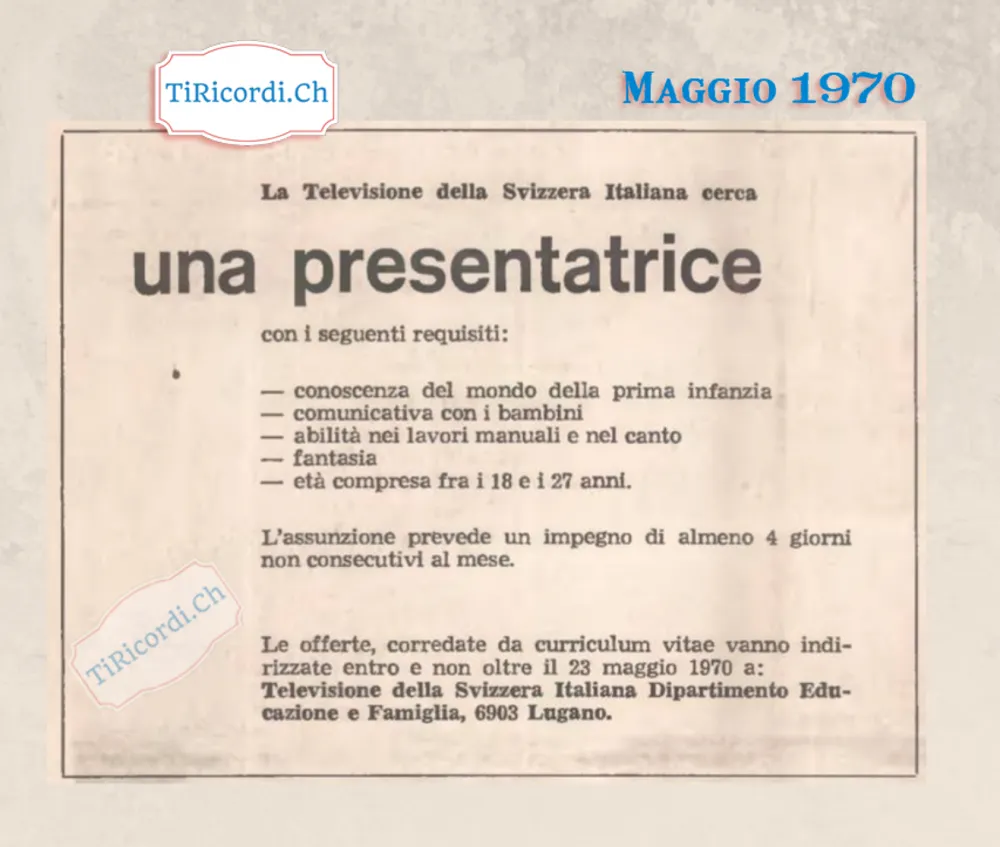 La Televisione della Svizzera Italiana cerca una presentatrice: conoscenza del mondo della prima infanzia, comunicativa con i bambini, abilità nei lavori manuali e nel canto, fantasia, età fra i 18 e i 27 anni, 1970
